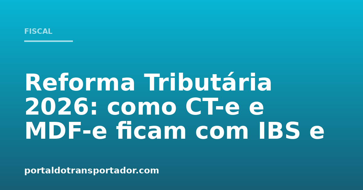 Reforma Tributária 2026: CT-e e MDF-e com IBS e CBS — Portal do ...